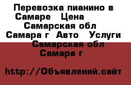 Перевозка пианино в Самаре › Цена ­ 400 - Самарская обл., Самара г. Авто » Услуги   . Самарская обл.,Самара г.